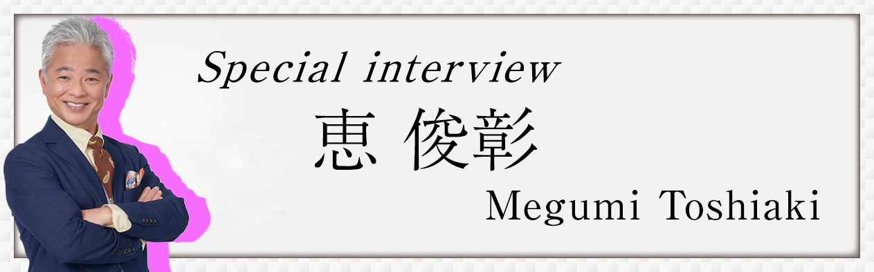 Special Interview 恵 俊彰