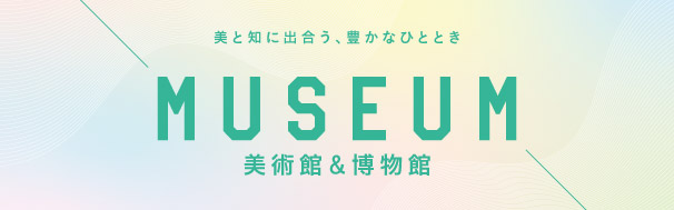MUSEUM 美術館＆博物館